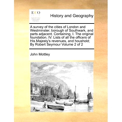 预订 A survey of the cities of London and Westminster, borough of Southwark, and parts adjacent. Containing, I. The orig