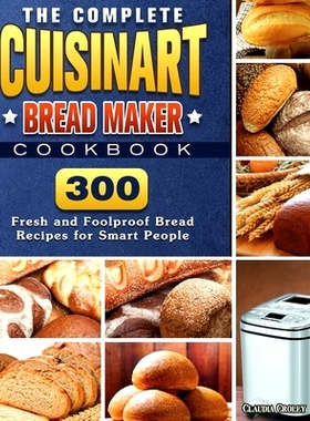 预订 The Complete Cuisinart Bread Maker Cookbook: 300 Fresh and Foolproof Bread Recipes for Smart People