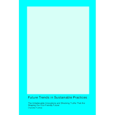 预订 Future Trends in Sustainable Practices: The Unbelievable Innovations and Shocking Truths That Are Shaping Our Eco-F