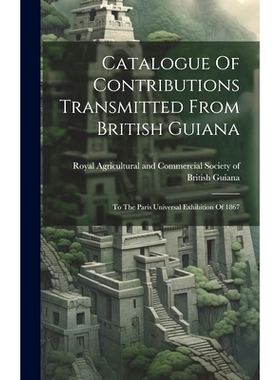 预订 Catalogue Of Contributions Transmitted From British Guiana: To The Paris Universal Exhibition Of 1867: 978102102091