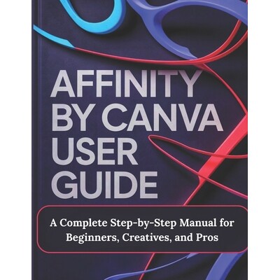 预订 Affinity by Canva User Guide: A Complete Step-by-Step Manual for Beginners, Creatives, and Pros - A Practical, Prod