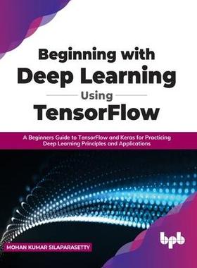 [预订]Beginning with Deep Learning Using TensorFlow: A Beginners Guide to TensorFlow and Keras for Practic 9789355510471