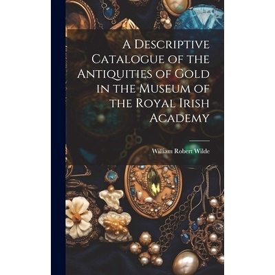 预订 A Descriptive Catalogue of the Antiquities of Gold in the Museum of the Royal Irish Academy: 9781020275029