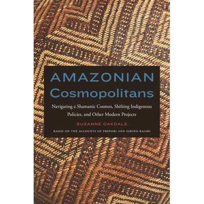 预订 Amazonian Cosmopolitans: Navigating a Shamanic Cosmos, Shifting Indigenous Policies, and Other Modern Projects: 978