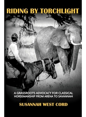 预订 Riding by Torchlight: A Grass Roots Advocacy for Classical Horsemanship from Arena to Savannah: 9781948717168