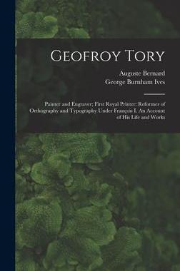 [预订]Geofroy Tory: Painter and Engraver; First Royal Printer: Reformer of Orthography and Typography Unde 9781013557408
