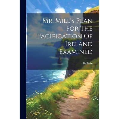 预订 Mr. Mill’s Plan For The Pacification Of Ireland Examined: 9781022653832