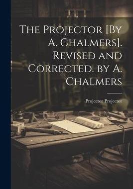 [预订]The Projector [By A. Chalmers]. Revised and Corrected. by A. Chalmers 9781021387899