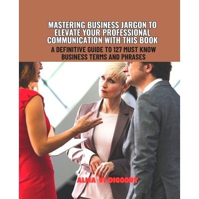 预订 Mastering Business Jargon to Elevate Your Professional Communication with this Book: A Definitive Guide to 127 Must