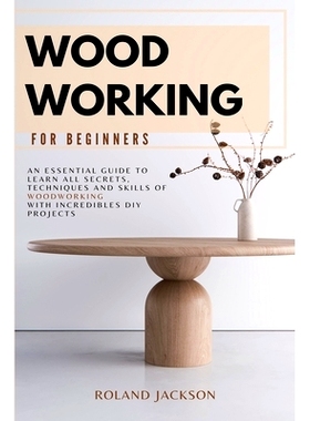 预订 Woodworking for Beginners: An Essential Guide to Learn All Secrets, Techniques and Skills of Woodworking with Incre