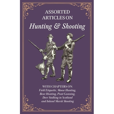 预订 Assorted Articles on Hunting and Shooting - With Chapters on Field Etiquette, Moose Hunting, Bear Hunting, Punt Gun