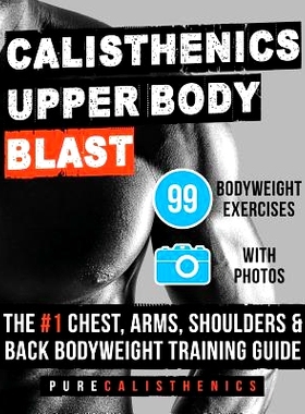 预订 Calisthenics: Upper Body BLAST: 99 Bodyweight Exercises The #1 Chest, Arms, Shoulders & Back Bodyweight Training Gu