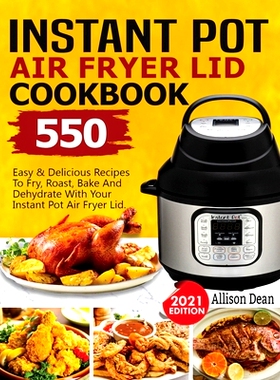 预订 Instant Pot Air Fryer Lid Cookbook: 550 Easy & Delicious Recipes To Fry, Roast, Bake And Dehydrate With Your Instan