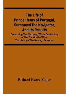 预订 The Life Of Prince Henry Of Portugal, Surnamed The Navigator, And Its Results: Comprising The Discovery, Within One