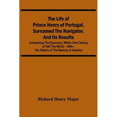 预订 The Life Of Prince Henry Of Portugal, Surnamed The Navigator, And Its Results: Comprising The Discovery, Within One