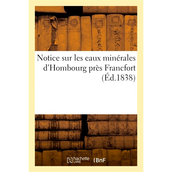 预订 Notice Sur Les Eaux Minerales D’Hombourg Pres Francfort 关于法兰克福附近洪堡矿泉水的通知: 9782014087659