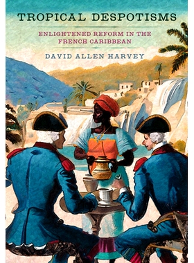 预订 Tropical Despotisms: Enlightened Reform in the French Caribbean 热带专制：法属加勒比地区的开明改革: 9781501776670