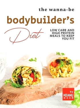 预订 The Wanna-Be Bodybuilder’s Diet: Low Carb and High Protein Meals to Keep You Fit: 9798492931445