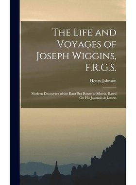 预订 The Life and Voyages of Joseph Wiggins, F.R.G.S.: Modern Discoverer of the Kara Sea Route to Siberia, Based On His