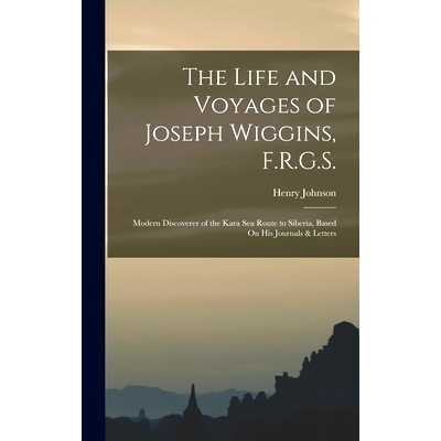 预订 The Life and Voyages of Joseph Wiggins, F.R.G.S.: Modern Discoverer of the Kara Sea Route to Siberia, Based On His