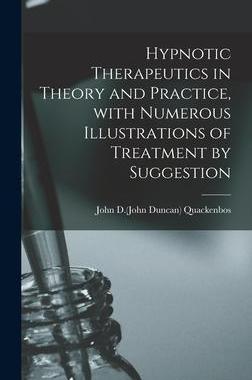 [预订]Hypnotic Therapeutics in Theory and Practice, With Numerous Illustrations of Treatment by Suggestion 9781013968082