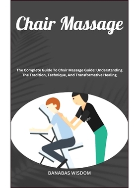 预订 Chair Massage: The Complete Guide To Chair Massage Guide: Understanding The Tradition, Technique, And Transformativ