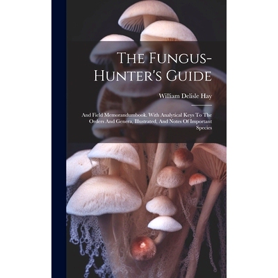 预订 The Fungus-hunter’s Guide: And Field Memorandumbook. With Analytical Keys To The Orders And Genera, Illustrated, A
