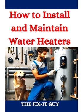 预订 How to Install and Maintain Water Heaters: Troubleshooting, Energy Efficiency, and Money-Saving Tips for Homeowners