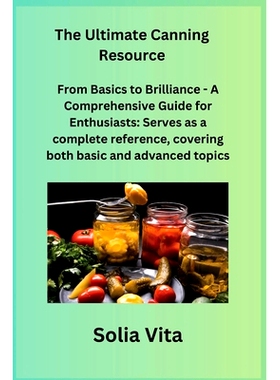 预订 The Ultimate Canning Resource: From Basics to Brilliance - A Comprehensive Guide for Enthusiasts: Serves as a compl