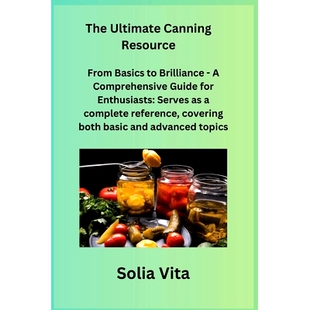 预订 The Ultimate Canning Resource: From Basics to Brilliance - A Comprehensive Guide for Enthusiasts: Serves as a compl