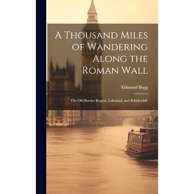 预订 A Thousand Miles of Wandering Along the Roman Wall: The Old Border Region, Lakeland, and Ribblesdale: 9781021106148