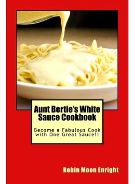 预订 Aunt Bertie’s White Sauce Cookbook: Become a Fabulous Cook with One Great Sauce!!: 9781511899963