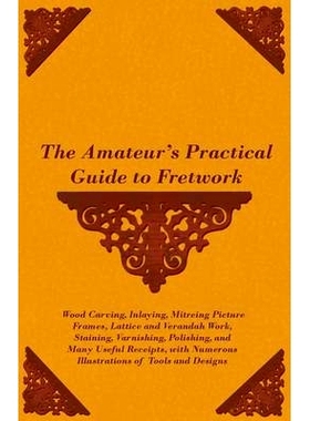 预订 The Amateur’s Practical Guide to Fretwork, Wood Carving, Inlaying, Mitreing Picture Frames, Lattice and Verandah W