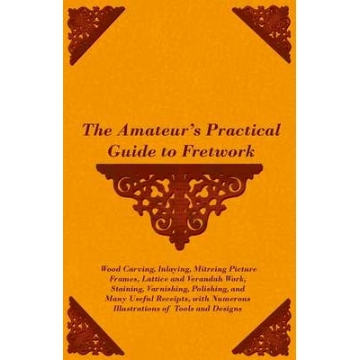 预订 The Amateur’s Practical Guide to Fretwork, Wood Carving, Inlaying, Mitreing Picture Frames, Lattice and Verandah W