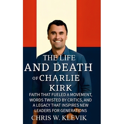 预订 The Life and Death of Charlie Kirk: Faith That Fueled a Movement, Words Twisted by Critics, and a Legacy That Inspi