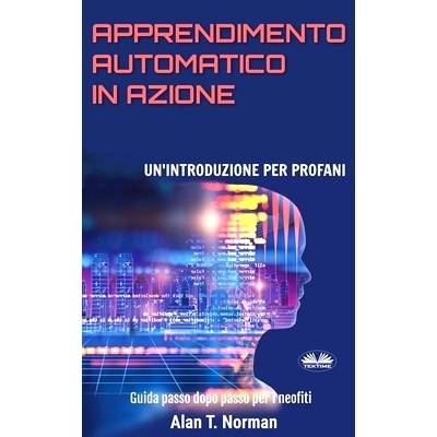 预订 Apprendimento Automatico in Azione: Un’introduzione Per Profani. Guida passo dopo per neofiti: 9788835400837