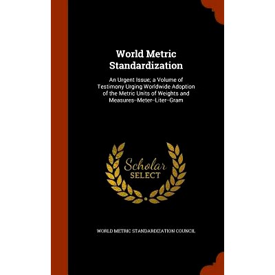 预订 World Metric Standardization: An Urgent Issue; A Volume of Testimony Urging Worldwide Adoption of the Metric Units