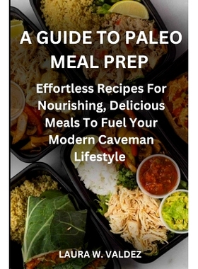 预订 A Guide To Paleo Meal Prep: Effortless Recipes For Nourishing, Delicious Meals To Fuel Your Modern Caveman Lifestyl