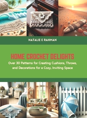 预订 Home Crochet Delights: Over 30 Patterns for Creating Cushions, Throws, and Decorations for a Cozy, Inviting Space: