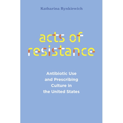 预订 Acts of Resistance: Antibiotic Use and Prescribing Culture in the United States 耐药行为：美国的抗生素使用和处方文