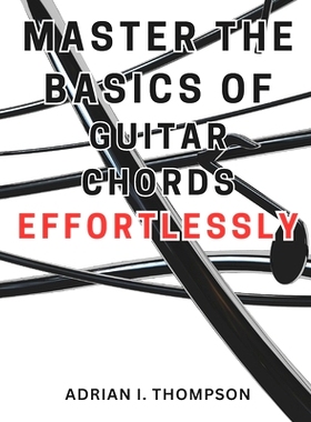 预订 Master the Basics of Guitar Chords Effortlessly: Master the Guitar: A Beginner’s Guide to Open Chords and Beyond,