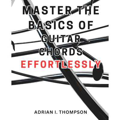预订 Master the Basics of Guitar Chords Effortlessly: Master the Guitar: A Beginner’s Guide to Open Chords and Beyond,