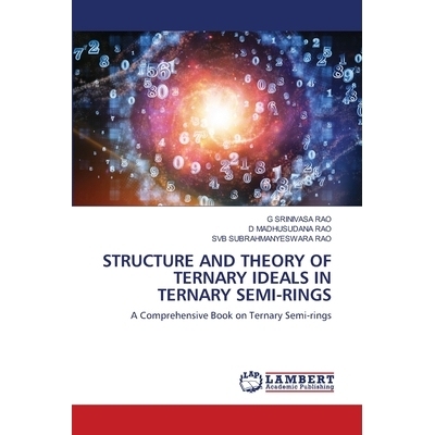 预订 Structure and Theory of Ternary Ideals in Ternary Semi-Rings 三元半环三元理想的结构与理论: 9786202802000
