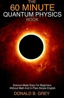 [预订]The 60 Minute Quantum Physics Book: Science Made Easy For Beginners Without Math And In Plain Simple 9781702917032