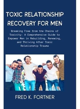预订 Toxic Relationship Recovery for Men: Breaking Free from the Chains of Toxicity: A Comprehensive Guide to Empower Me