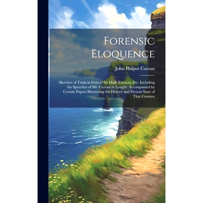 预订 Forensic Eloquence: Sketches of Trials in Ireland for High Treason, Etc. Including the Speeches of Mr. Curran at Le