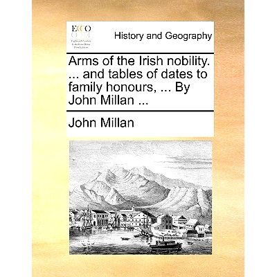预订 Arms of the Irish Nobility. ... and Tables of Dates to Family Honours, ... by John Millan ...: 9781140728245