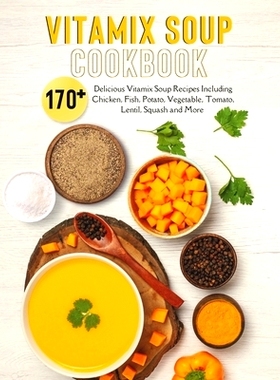 预订 Vitamix Soup Cookbook: 170+ Delicious Vitamix Soup Recipes Including Chicken, Fish, Potato, Vegetable, Tomato, Lent