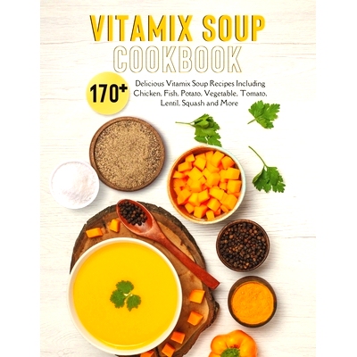 预订 Vitamix Soup Cookbook: 170+ Delicious Vitamix Soup Recipes Including Chicken, Fish, Potato, Vegetable, Tomato, Lent