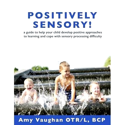 预订 Positively Sensory!: A Guide to Help Your Child Develop Positive Approaches to Learning and Cope with Sensory Proce